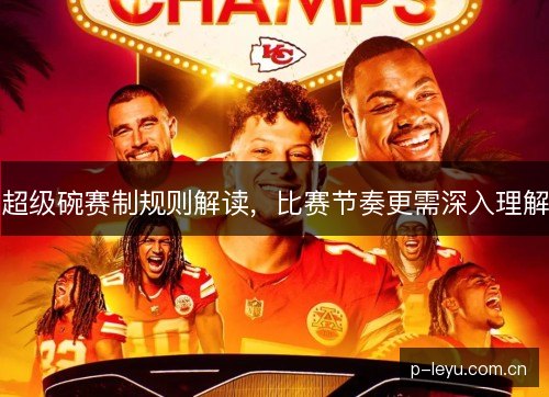 超级碗赛制规则解读,比赛节奏更需深入理解 超级碗赛制规则解读,比赛节奏更需深入理解