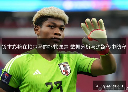 铃木彩艳在帕尔马的扑救课题 数据分析与边路传中防守